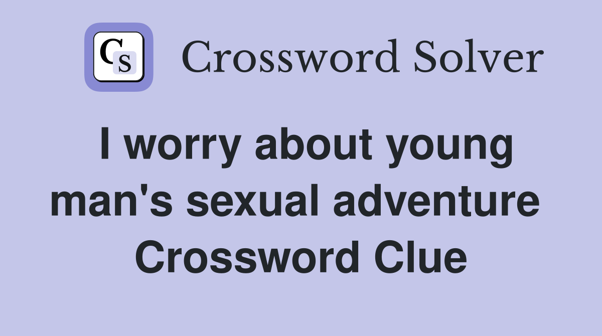 I worry about young man's sexual adventure  Crossword Clue