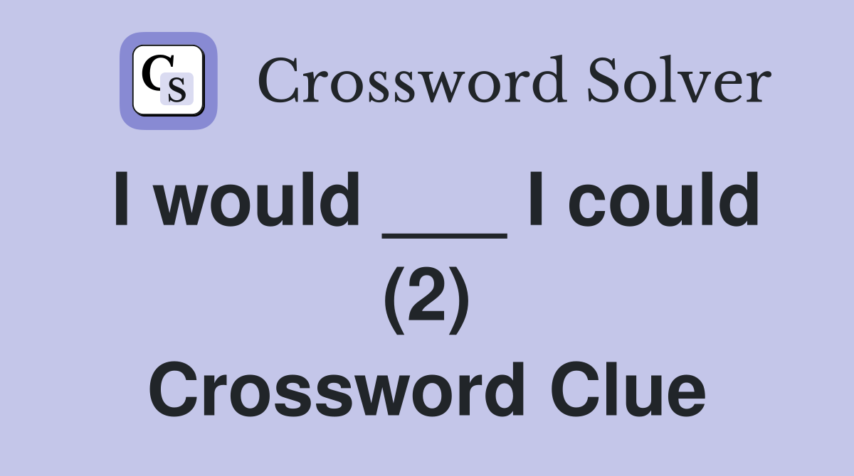I would ___ I could (2) Crossword Clue