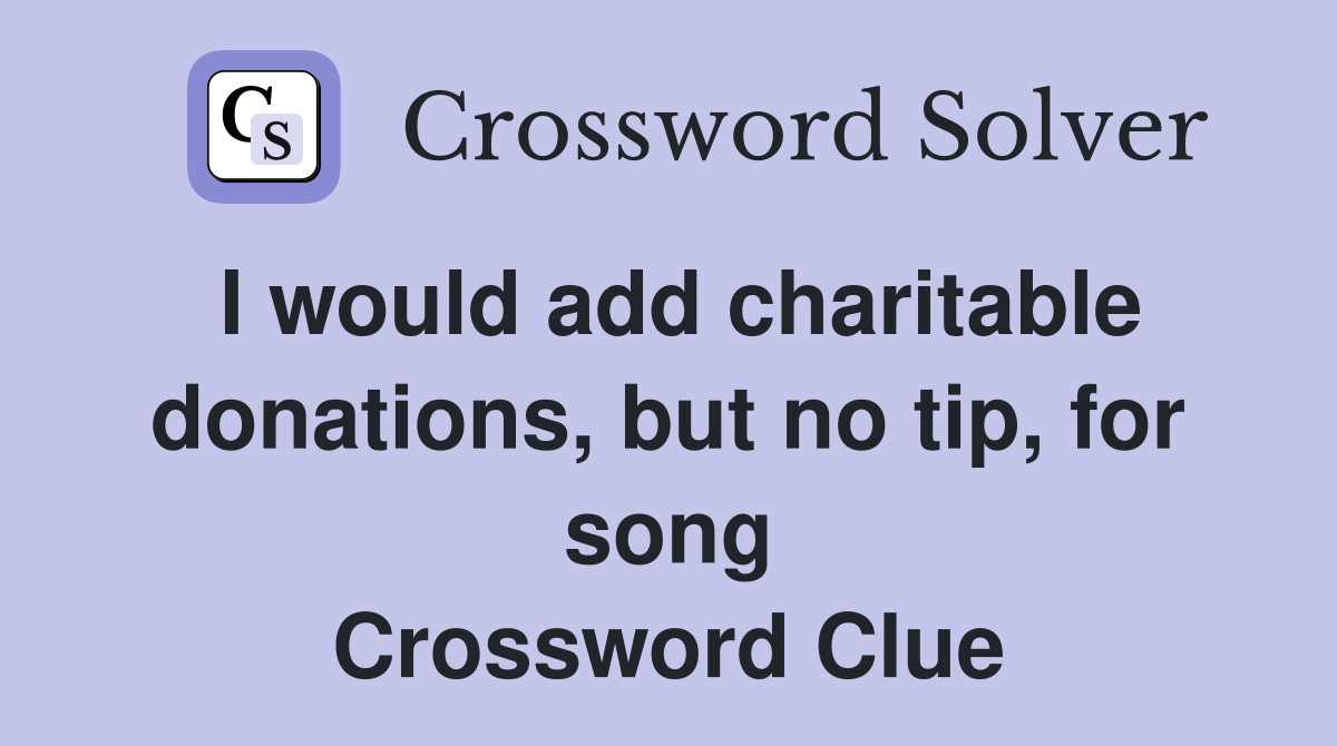 I would add charitable donations, but no tip, for song Crossword Clue