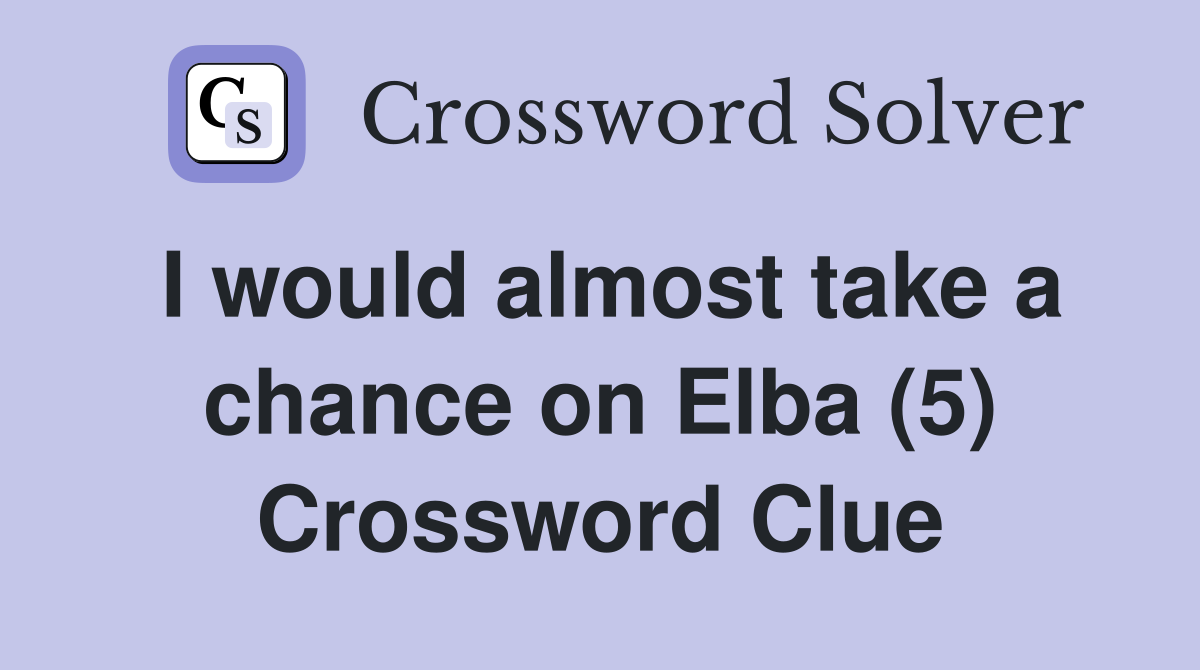 I would almost take a chance on Elba (5) Crossword Clue