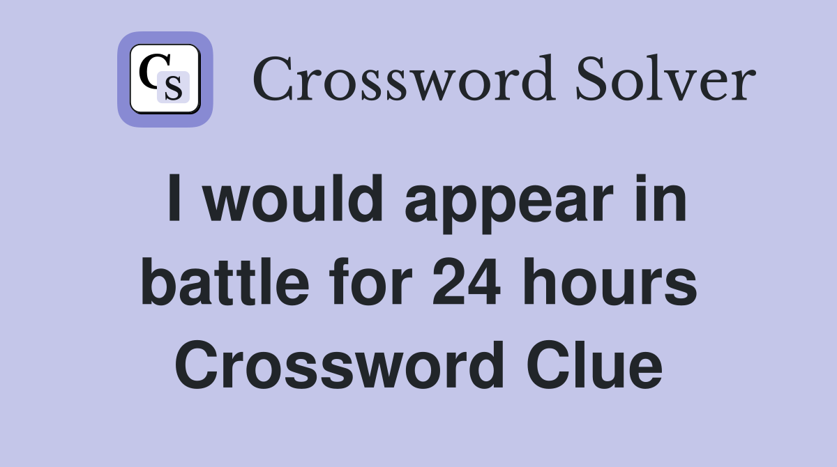 I would appear in battle for 24 hours Crossword Clue