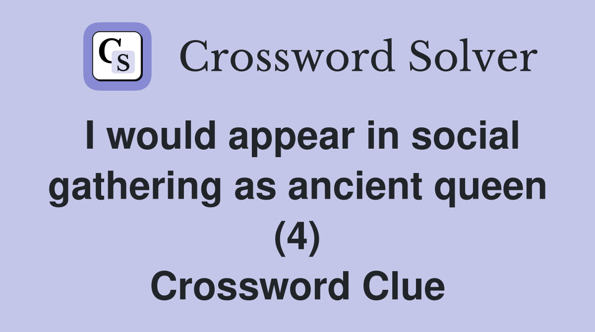I would appear in social gathering as ancient queen (4) Crossword Clue