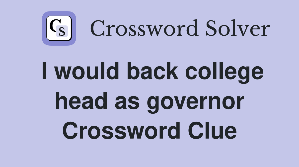 I would back college head as governor Crossword Clue