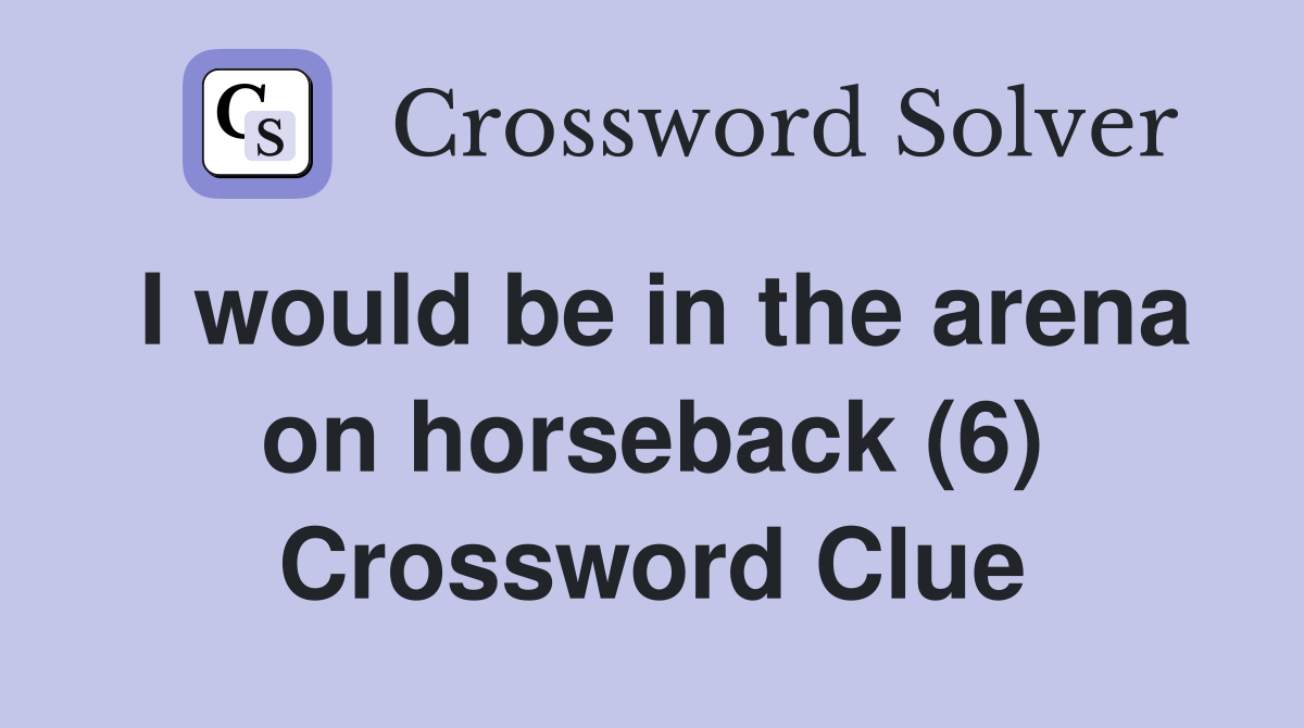I would be in the arena on horseback (6) Crossword Clue