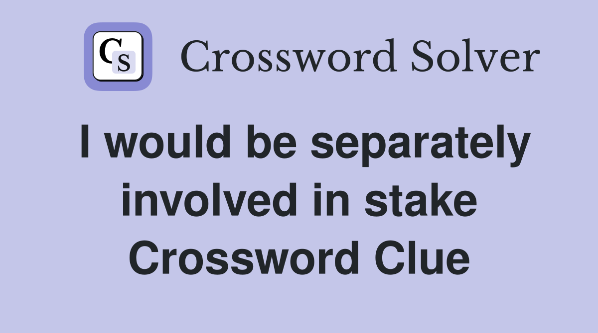I would be separately involved in stake Crossword Clue