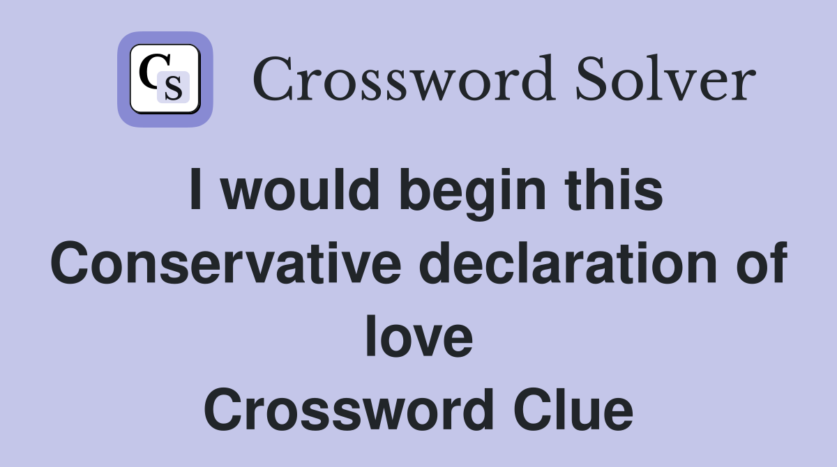 I would begin this Conservative declaration of love Crossword Clue