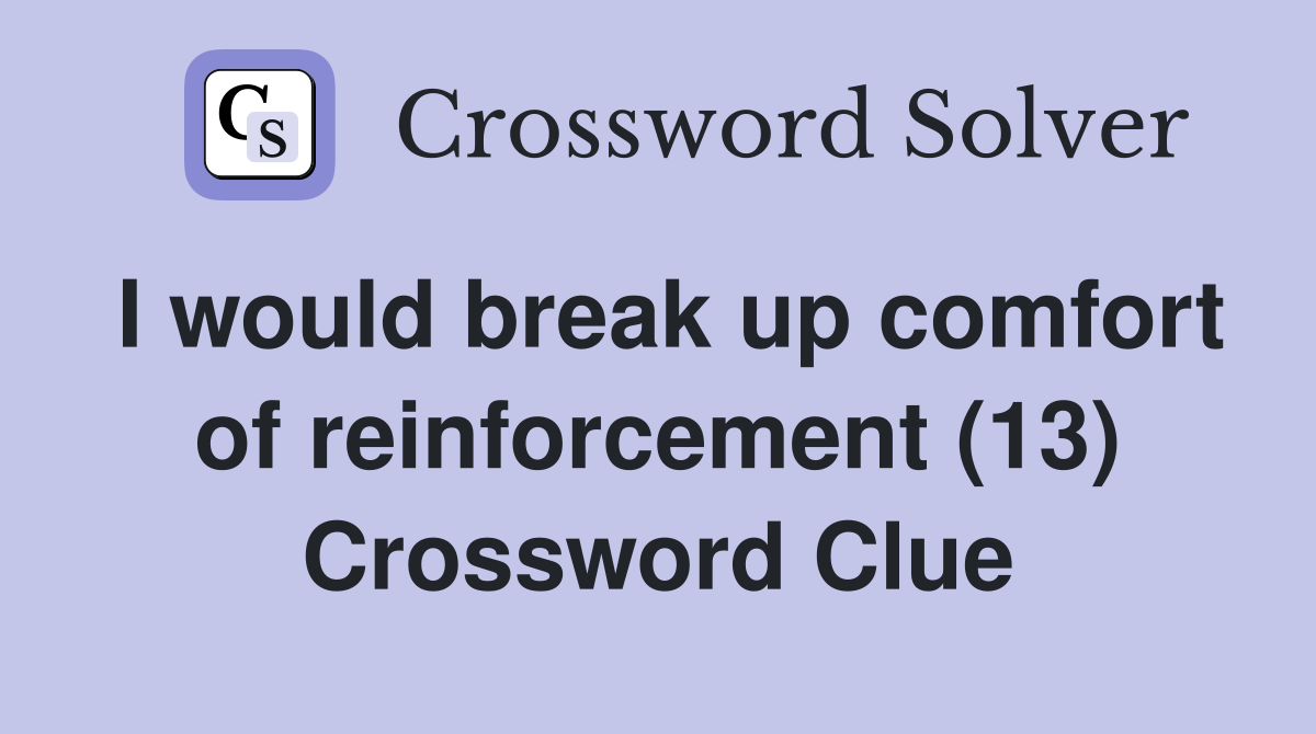 I would break up comfort of reinforcement (13) Crossword Clue