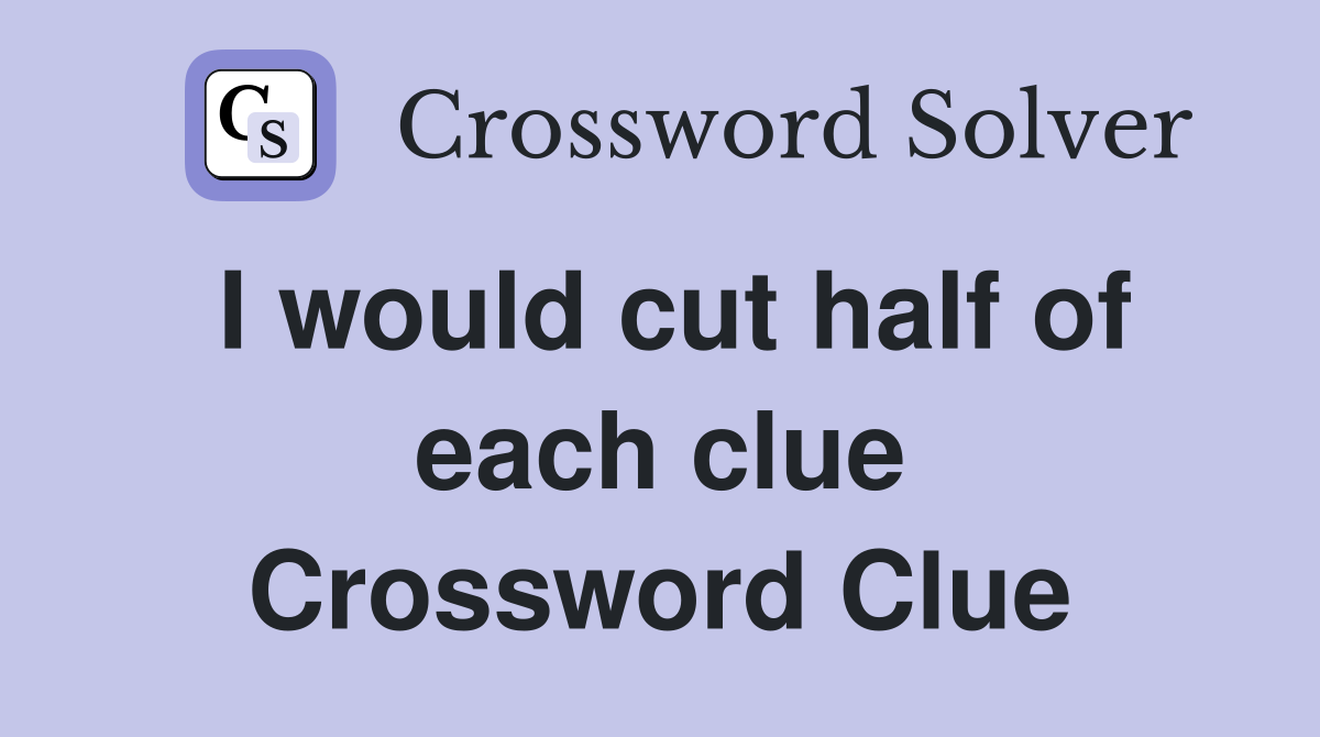 I would cut half of each clue Crossword Clue