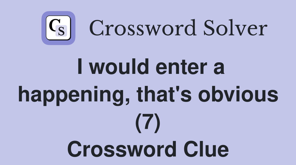 I would enter a happening, that's obvious (7) Crossword Clue