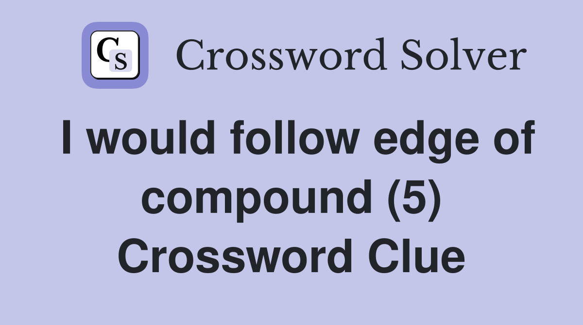 I would follow edge of compound (5) Crossword Clue
