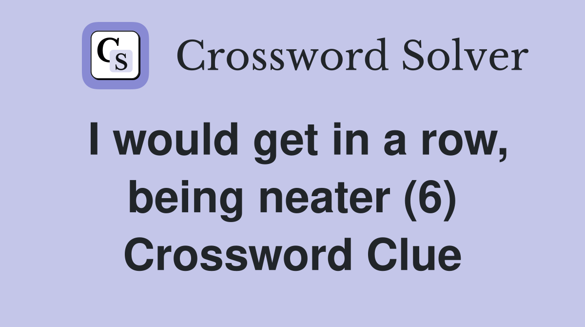 I would get in a row, being neater (6) Crossword Clue