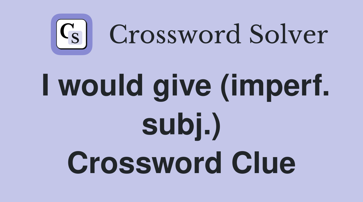 I would give (imperf. subj.) Crossword Clue