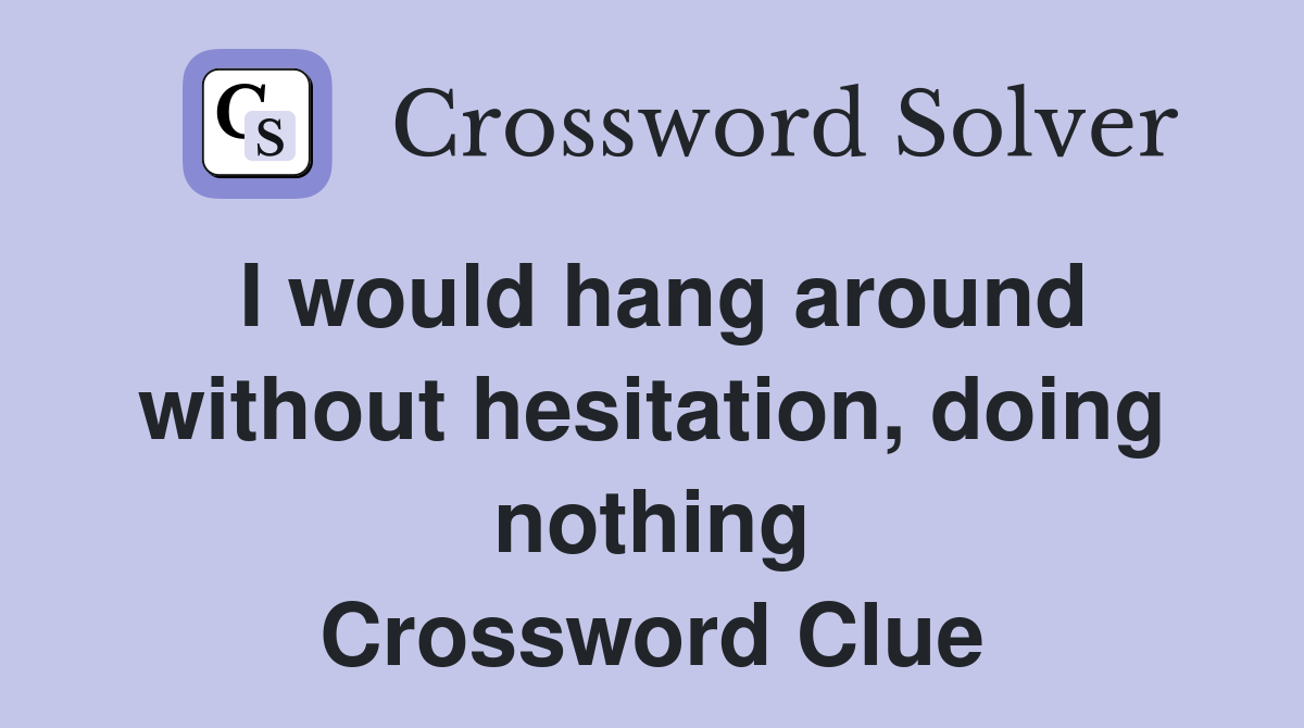 I would hang around without hesitation, doing nothing Crossword Clue