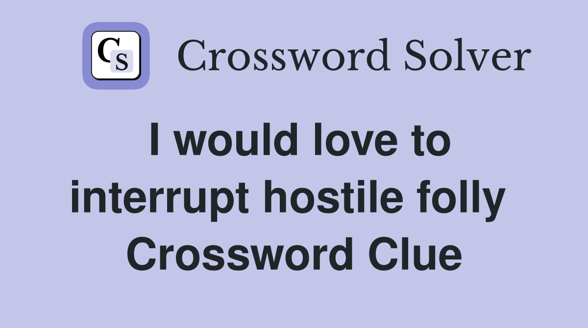 I would love to interrupt hostile folly  Crossword Clue