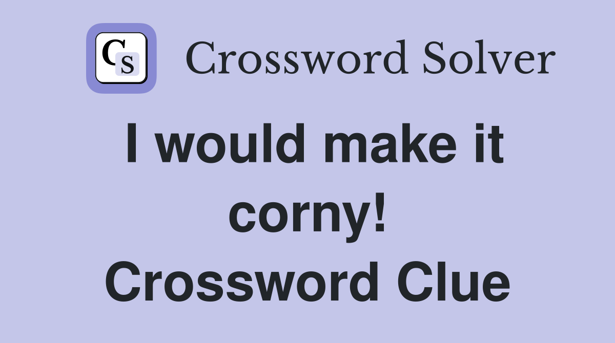 I would make it corny! Crossword Clue