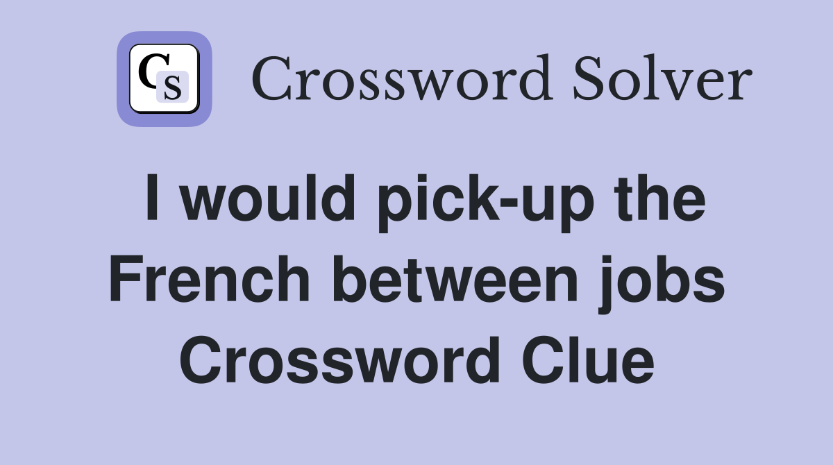 I would pick-up the French between jobs Crossword Clue