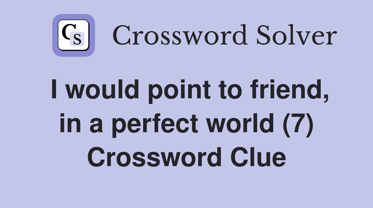 I would point to friend, in a perfect world (7) Crossword Clue
