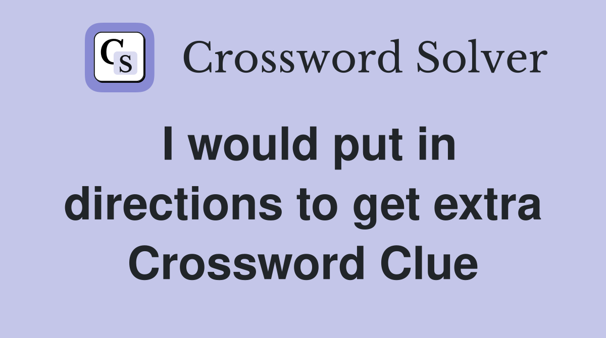 I would put in directions to get extra Crossword Clue