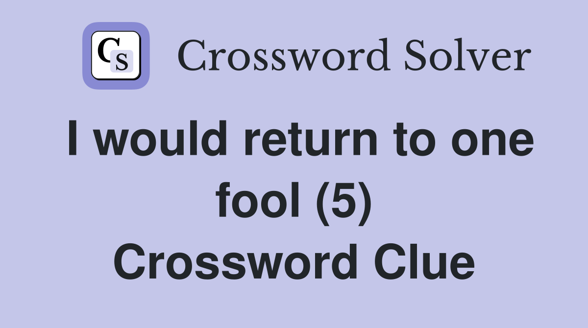 I would return to one fool (5) Crossword Clue