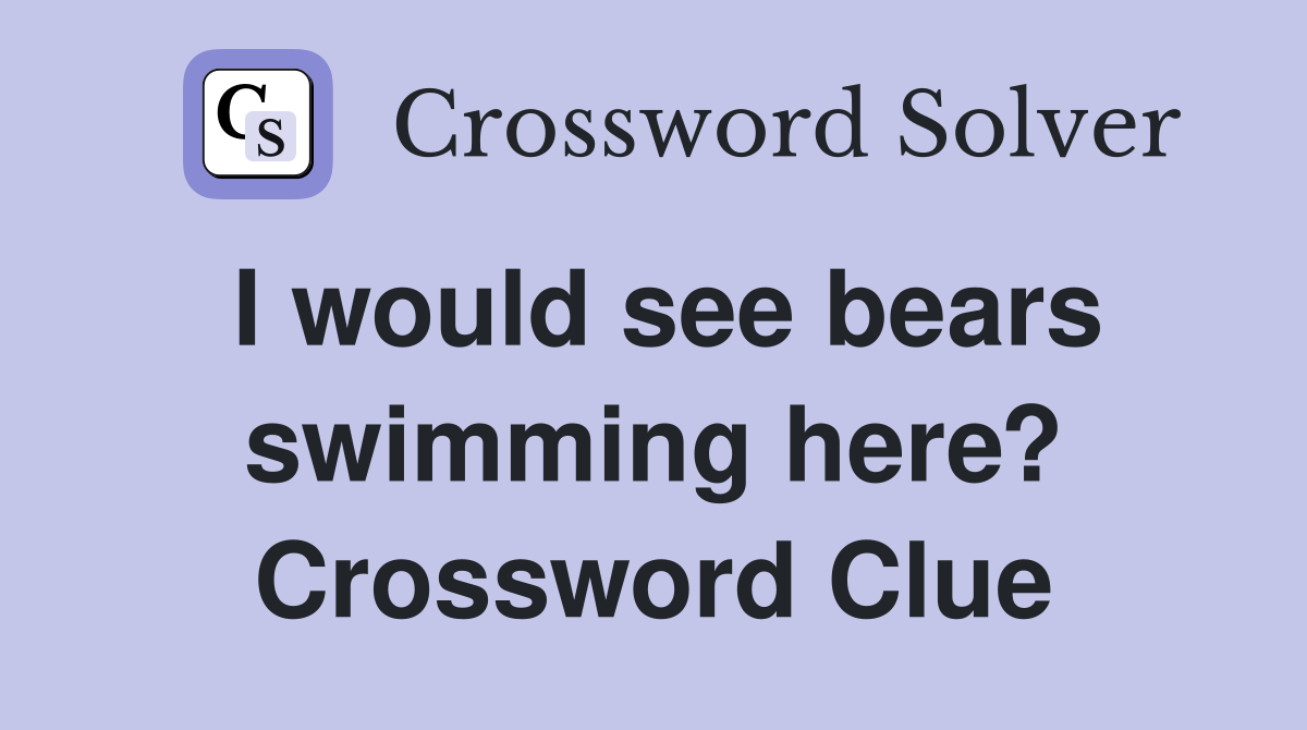 I would see bears swimming here? Crossword Clue