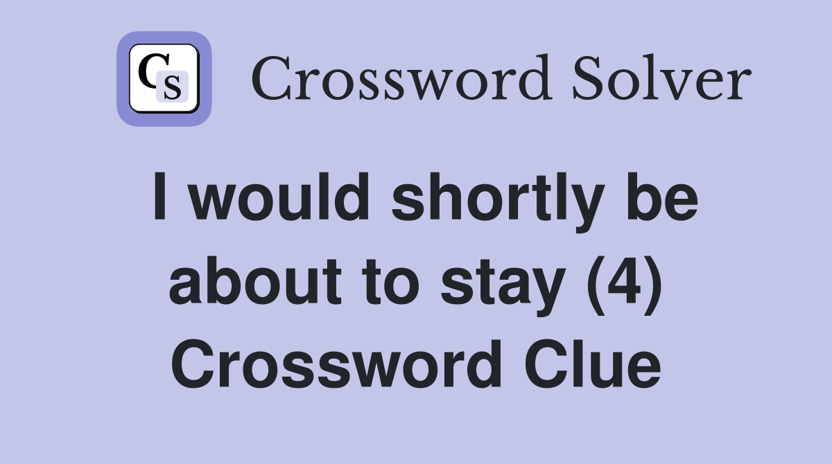 I would shortly be about to stay (4) Crossword Clue