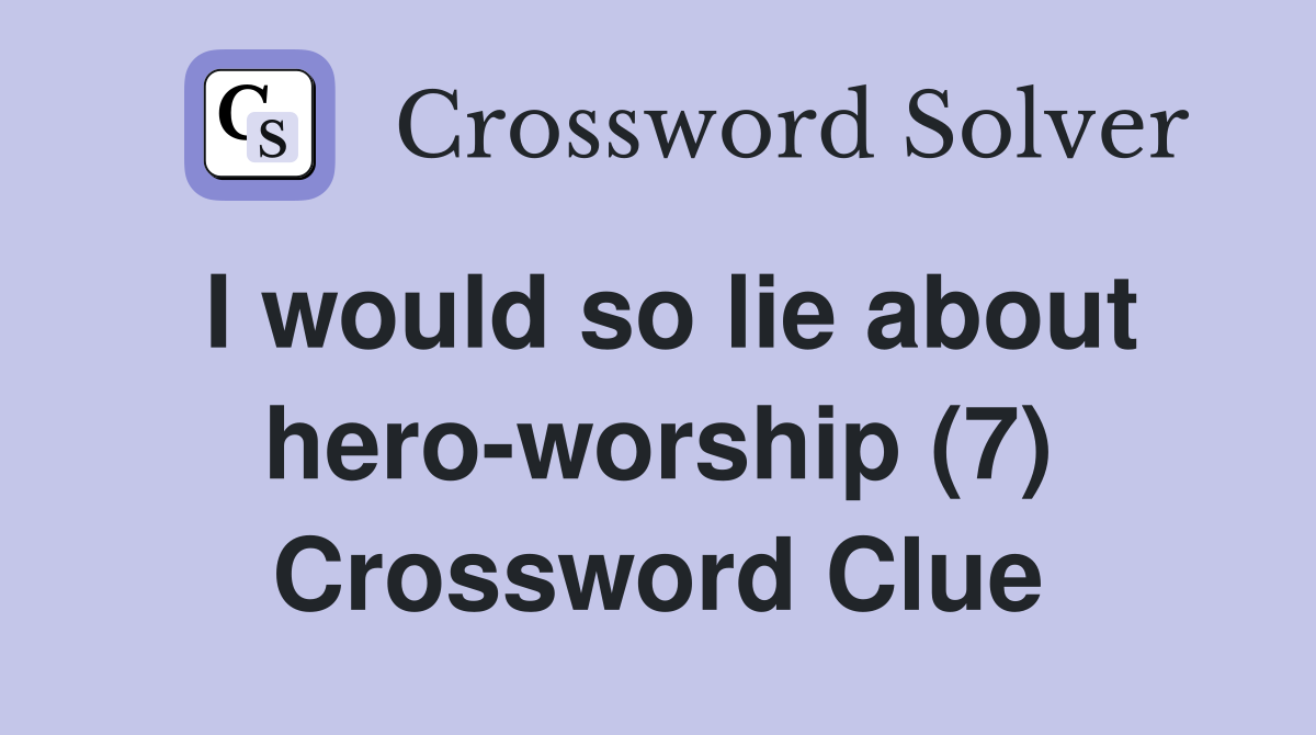 I would so lie about hero-worship (7) Crossword Clue