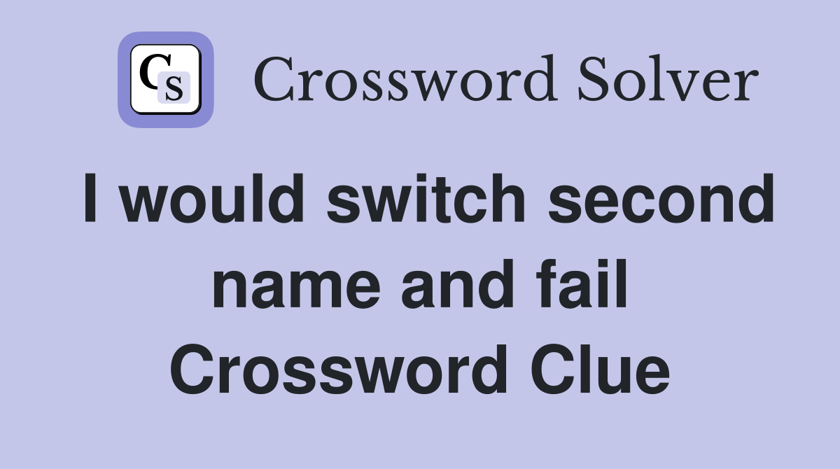 I would switch second name and fail Crossword Clue