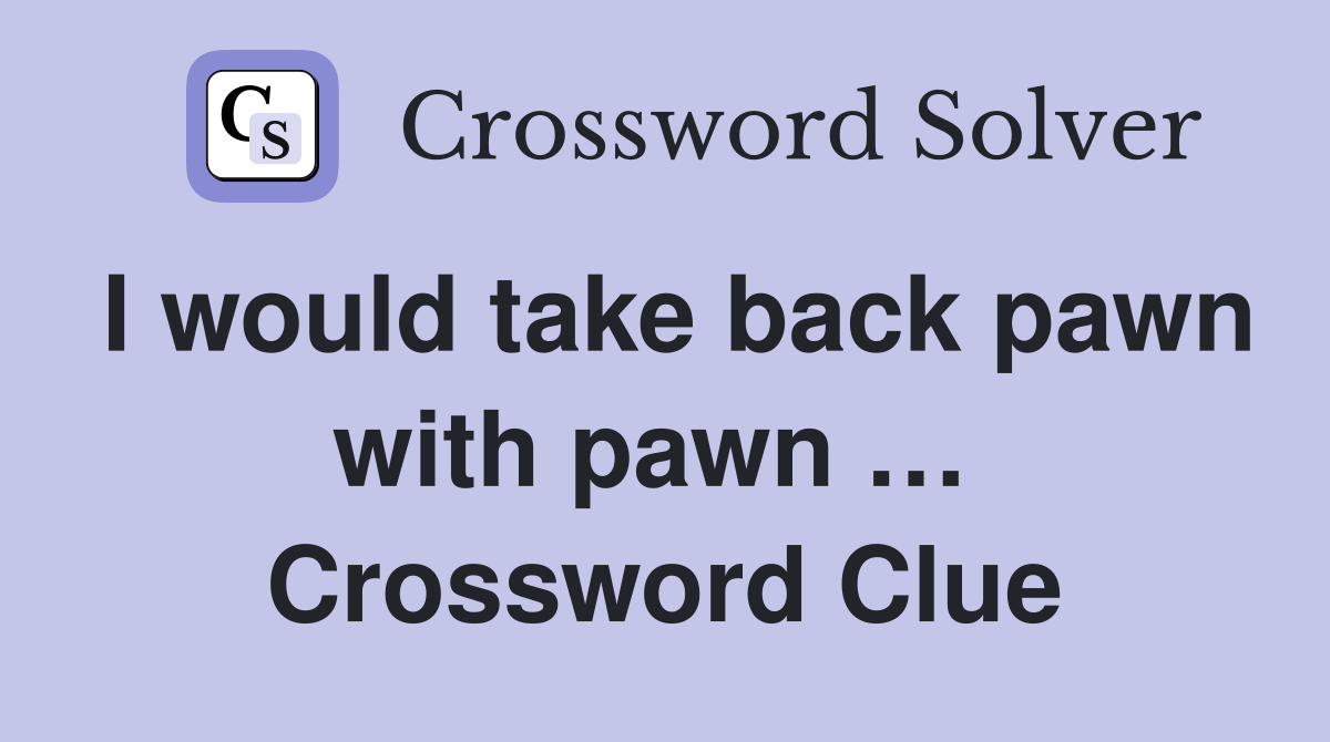 I would take back pawn with pawn …  Crossword Clue