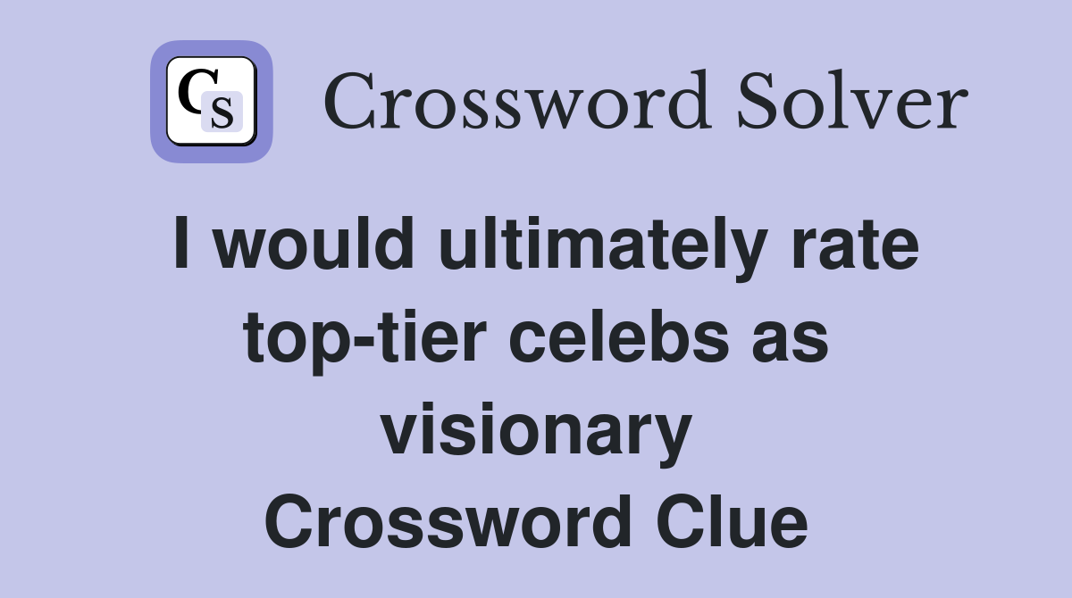 I would ultimately rate top-tier celebs as visionary Crossword Clue