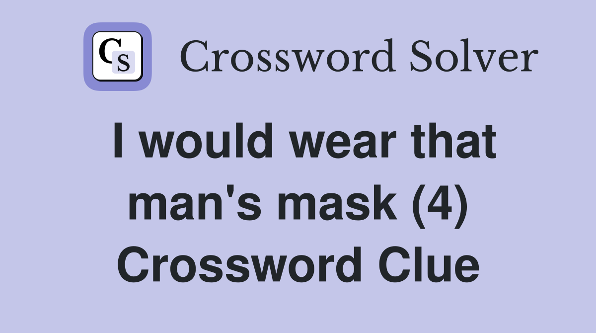 I would wear that man's mask (4) Crossword Clue