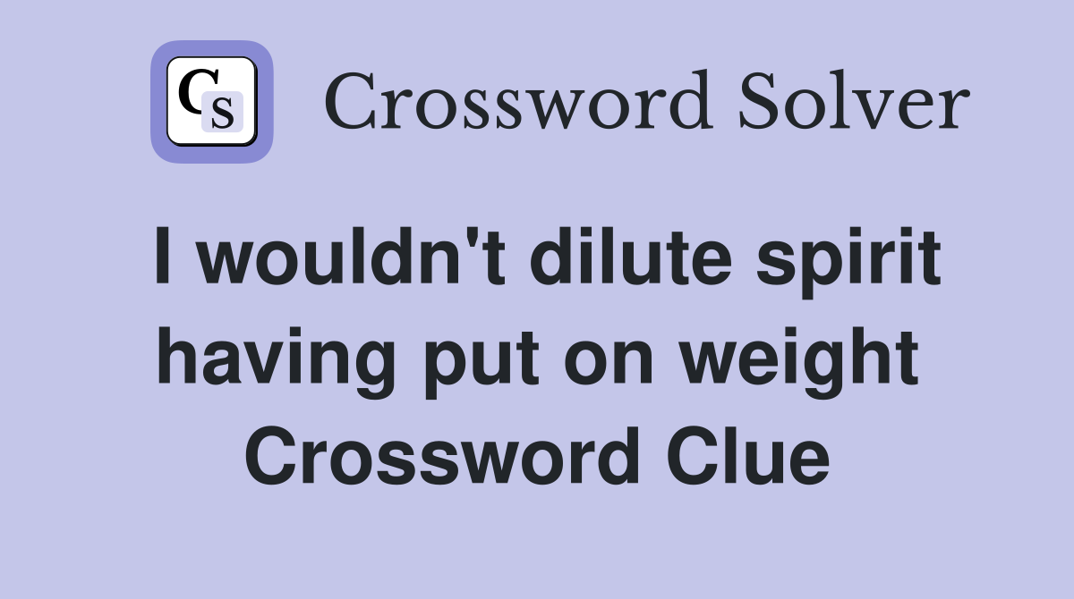 I wouldn't dilute spirit having put on weight Crossword Clue