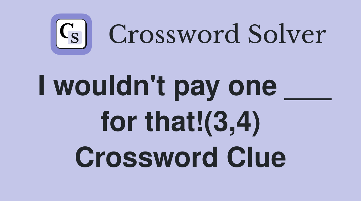 I wouldn't pay one ___ for that!(3,4) Crossword Clue