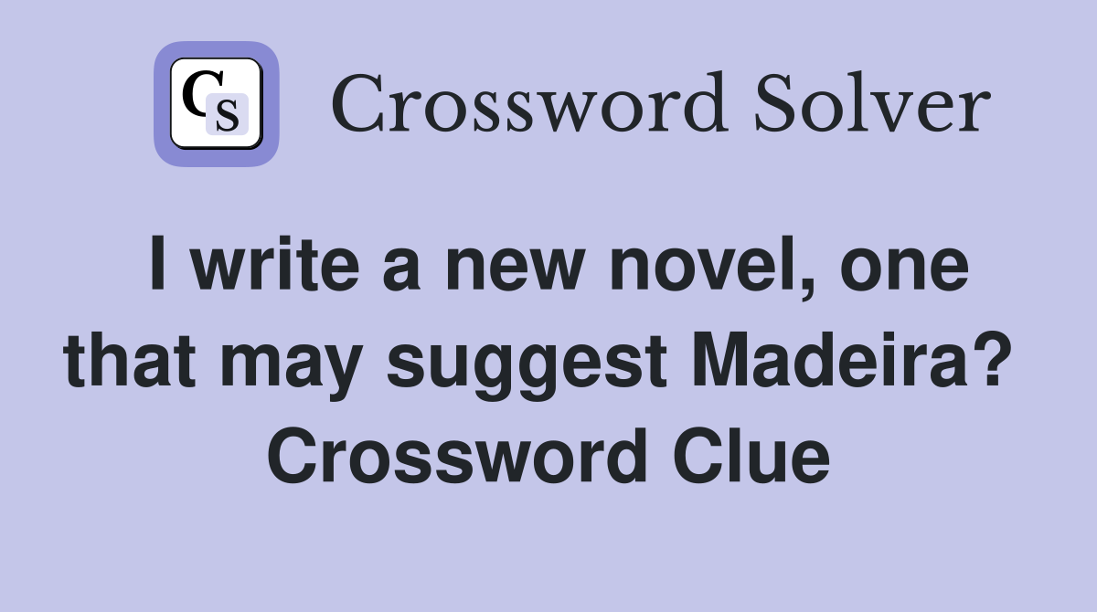 I write a new novel, one that may suggest Madeira?  Crossword Clue