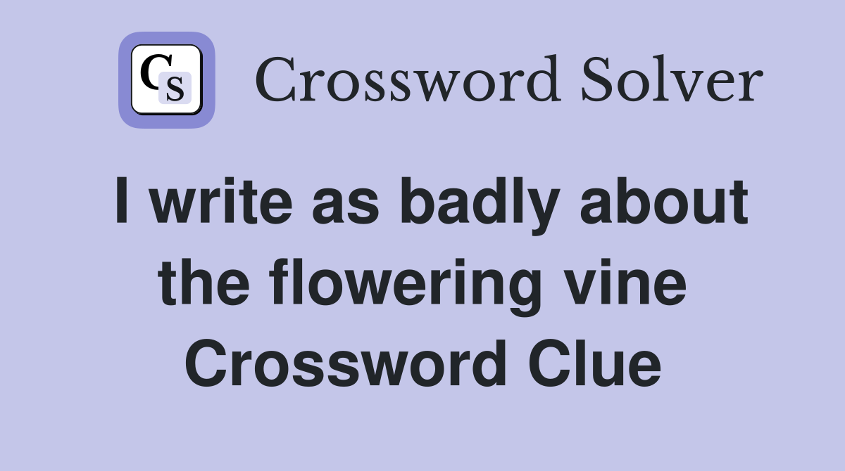 I write as badly about the flowering vine Crossword Clue