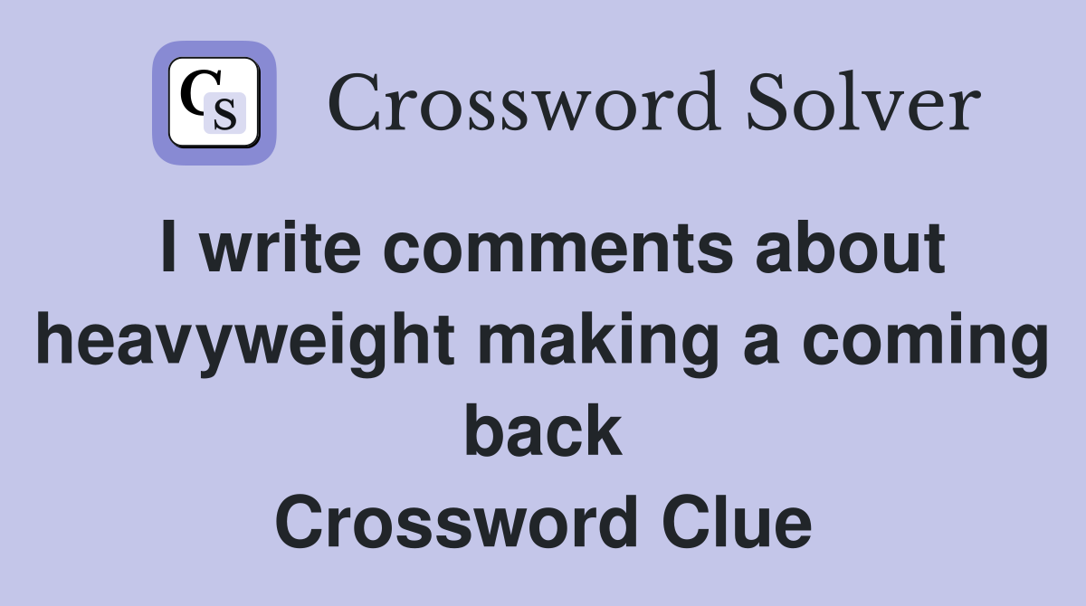 I write comments about heavyweight making a coming back Crossword Clue