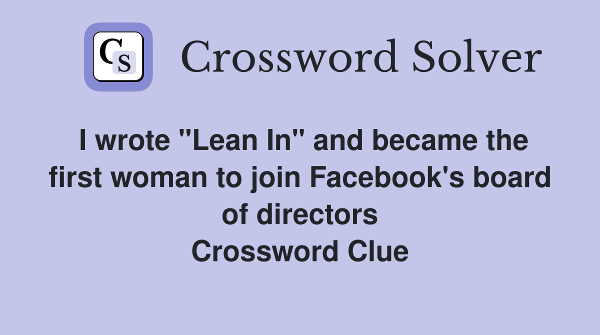 I wrote "Lean In" and became the first woman to join Facebook's board of directors Crossword Clue