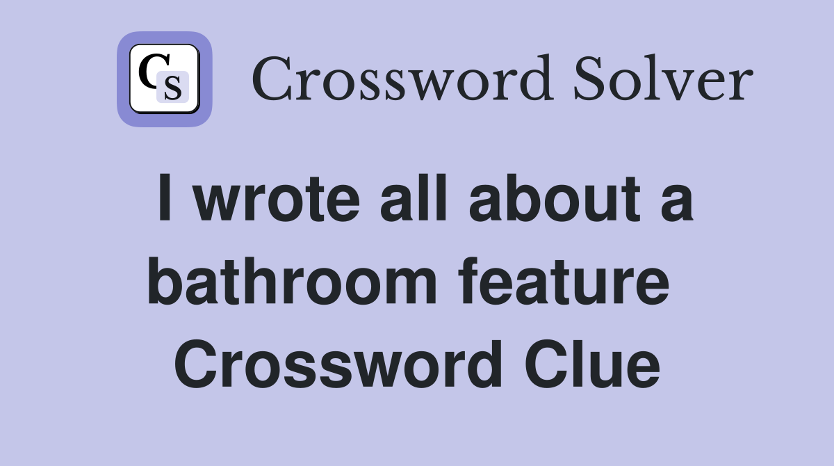 I wrote all about a bathroom feature  Crossword Clue