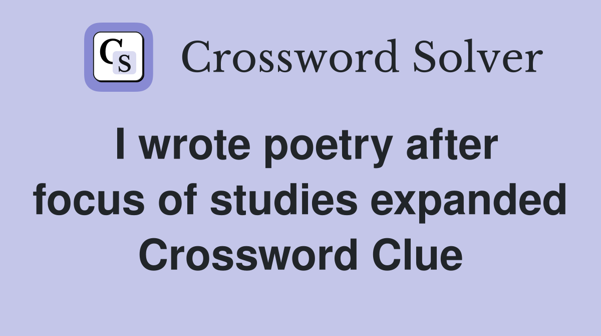 I wrote poetry after focus of studies expanded Crossword Clue