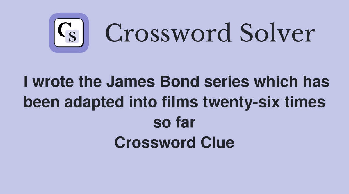 I wrote the James Bond series which has been adapted into films twenty-six times so far Crossword Clue