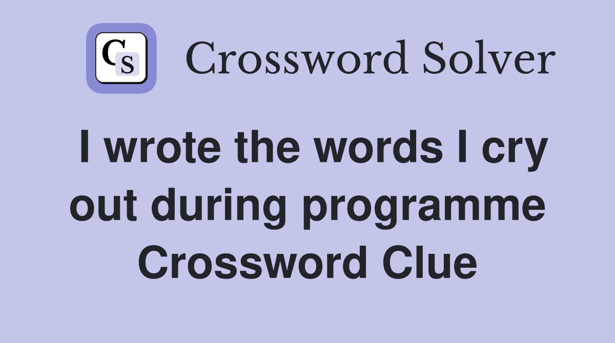 I wrote the words I cry out during programme Crossword Clue