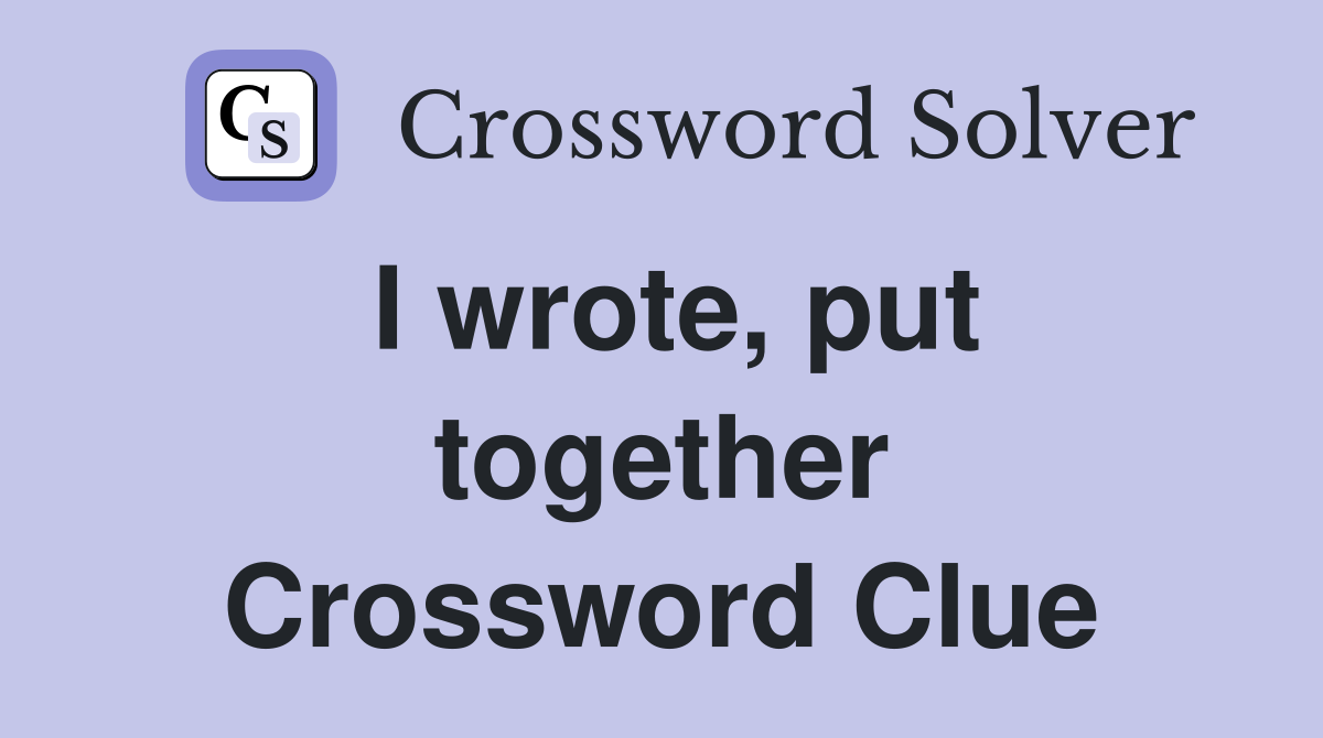 I wrote, put together Crossword Clue
