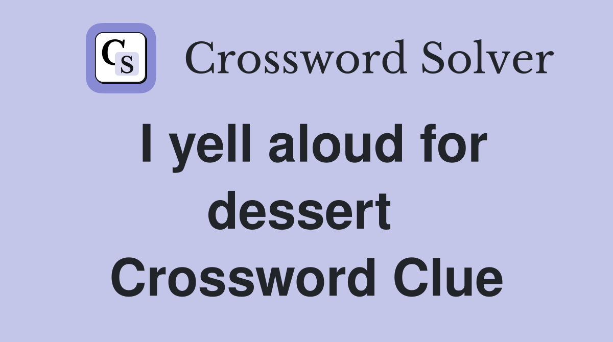 I yell aloud for dessert  Crossword Clue
