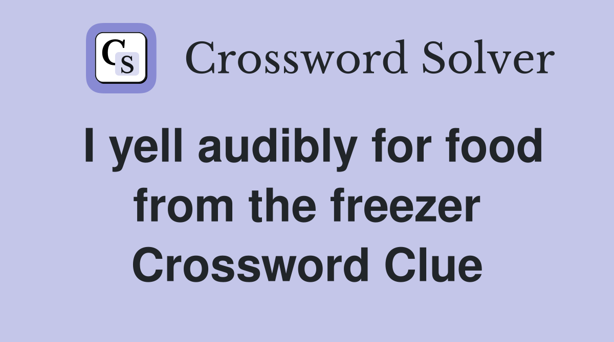 I yell audibly for food from the freezer Crossword Clue