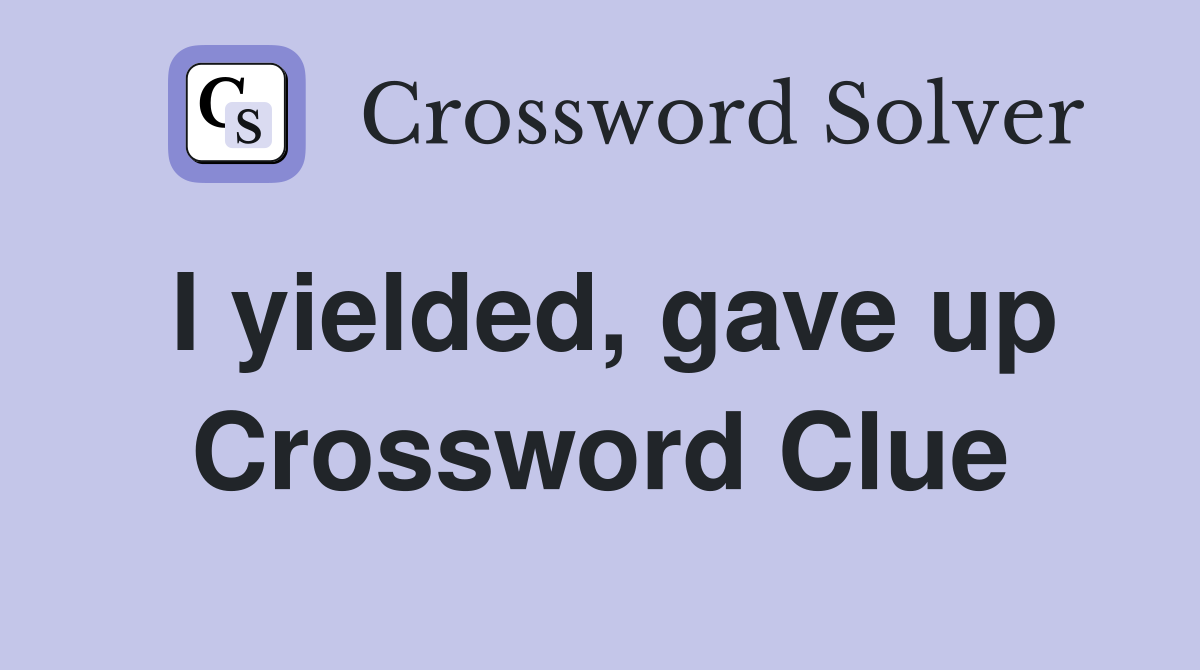 I yielded, gave up Crossword Clue