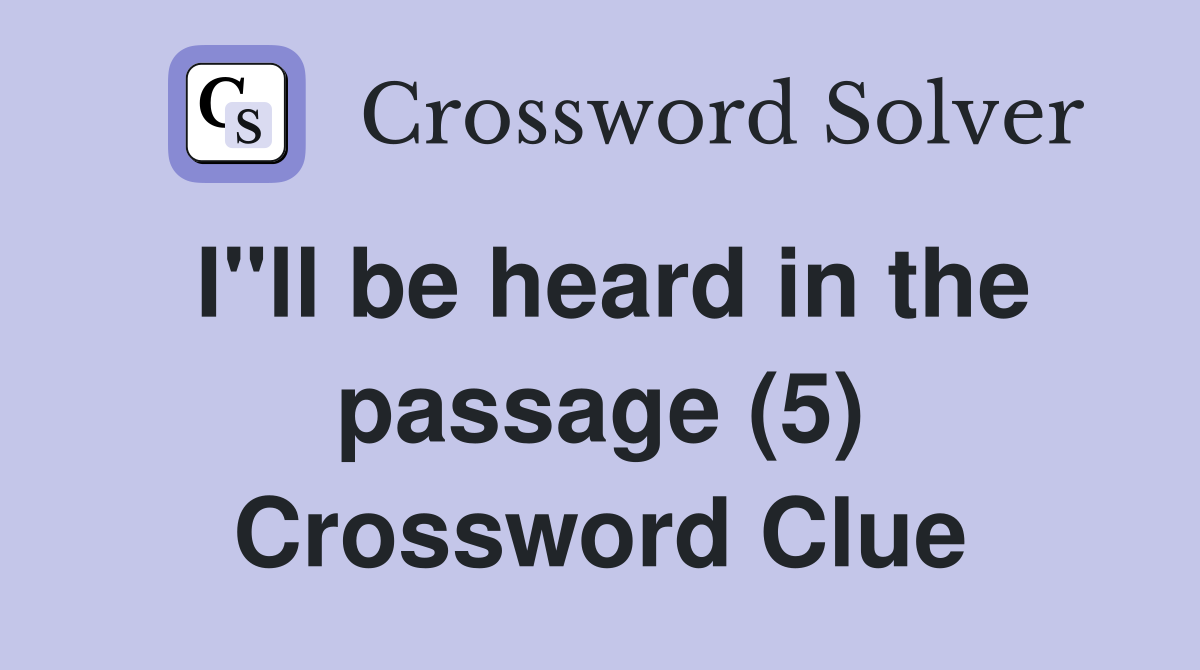 I"ll be heard in the passage (5) Crossword Clue