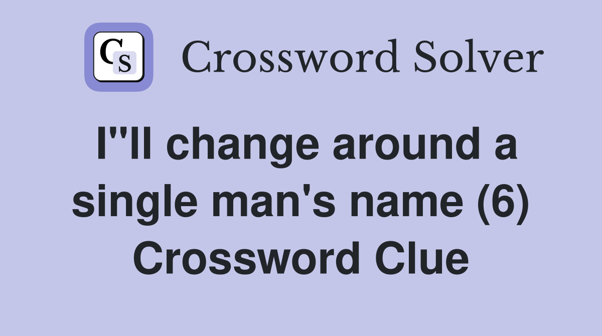 I"ll change around a single man's name (6) Crossword Clue