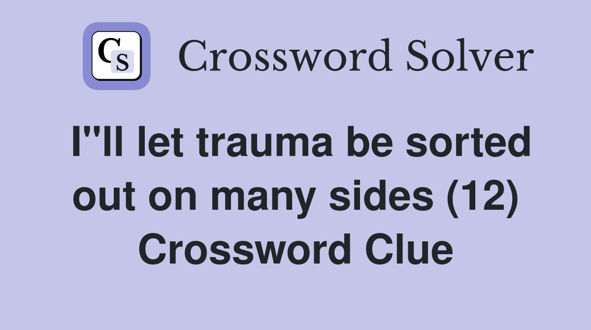 I"ll let trauma be sorted out on many sides (12) Crossword Clue