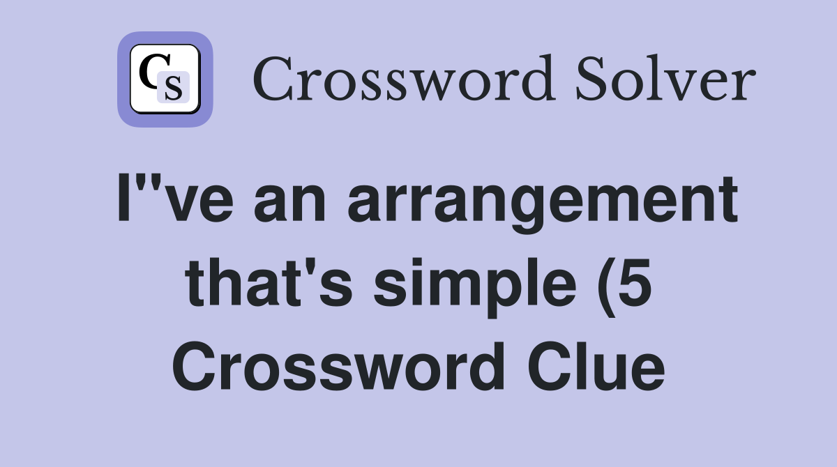 I quot ve an arrangement that #39 s simple (5) Crossword Clue Answers I quot ve an arrangement that #39 s simple (5) Crossword Clue Answers