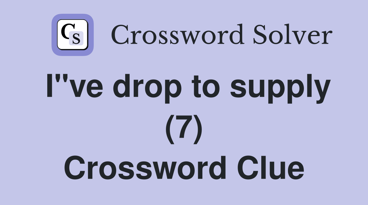 I"ve drop to supply (7) Crossword Clue