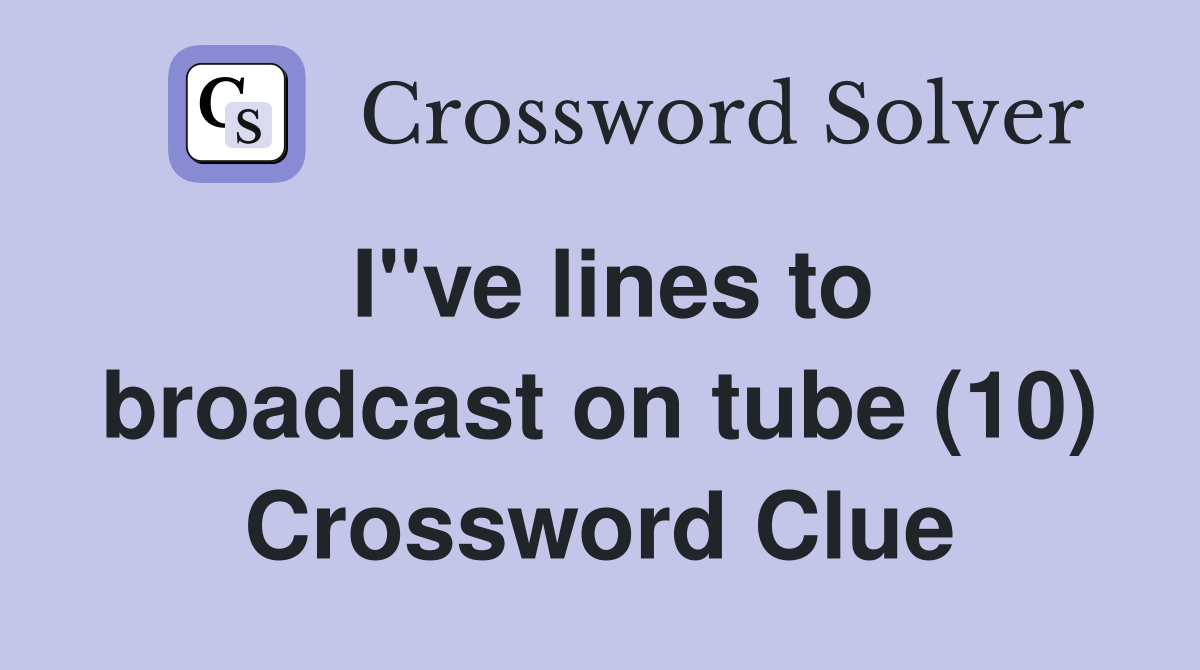 I"ve lines to broadcast on tube (10) Crossword Clue